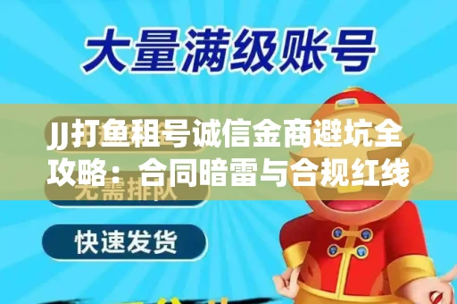 JJ打鱼租号诚信金商避坑全攻略：合同暗雷与合规红线一次说清