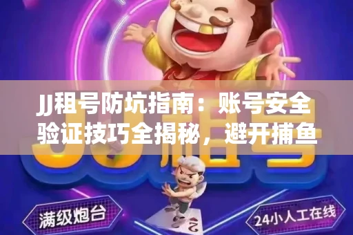 JJ租号防坑指南：账号安全验证技巧全揭秘，避开捕鱼陷阱！