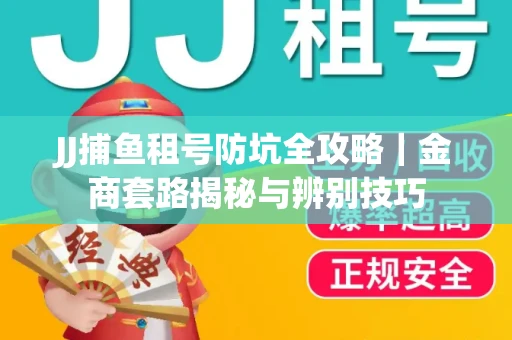 JJ捕鱼租号防坑全攻略｜金商套路揭秘与辨别技巧