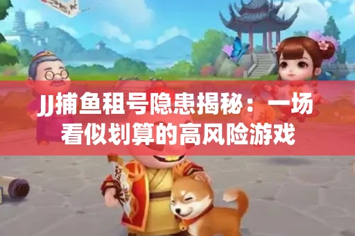JJ捕鱼租号隐患揭秘：一场看似划算的高风险游戏