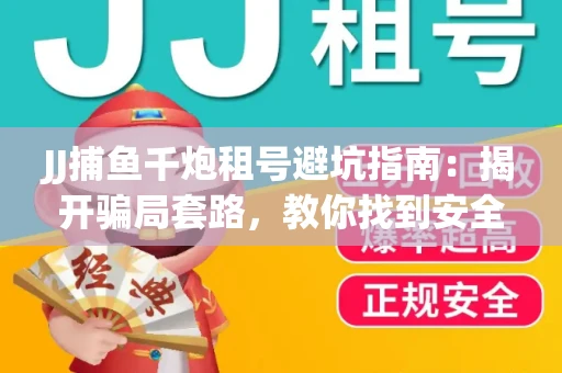 JJ捕鱼千炮租号避坑指南：揭开骗局套路，教你找到安全渠道！