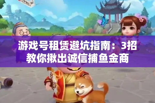 游戏号租赁避坑指南：3招教你揪出诚信捕鱼金商