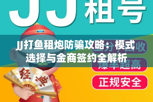 JJ打鱼租炮防骗攻略：模式选择与金商签约全解析