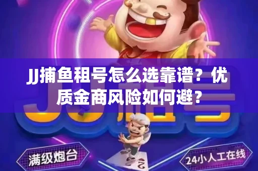 JJ捕鱼租号怎么选靠谱？优质金商风险如何避？