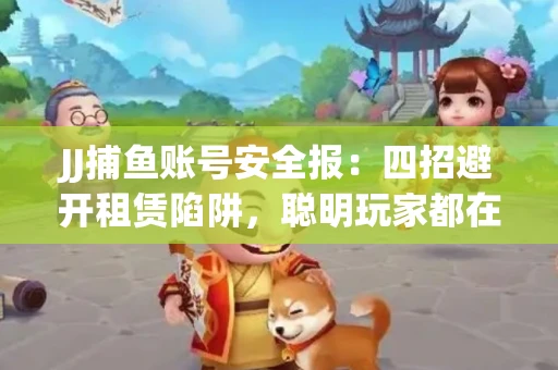 JJ捕鱼账号安全报：四招避开租赁陷阱，聪明玩家都在做