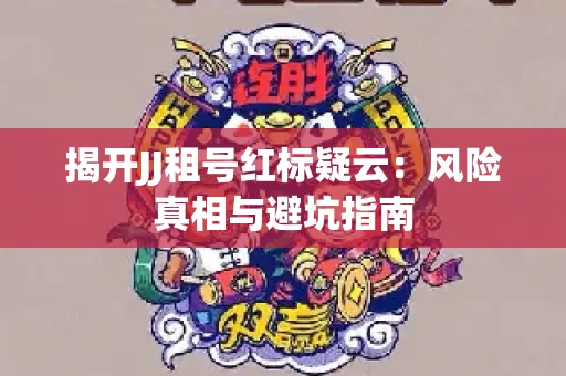 揭开JJ租号红标疑云：风险真相与避坑指南