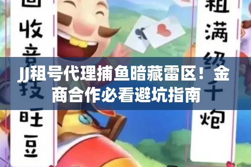 JJ租号代理捕鱼暗藏雷区！金商合作必看避坑指南