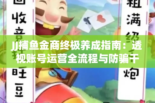JJ捕鱼金商终极养成指南：透视账号运营全流程与防骗干货技巧