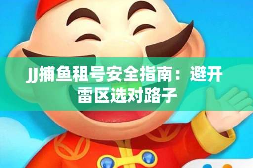 JJ捕鱼租号安全指南：避开雷区选对路子