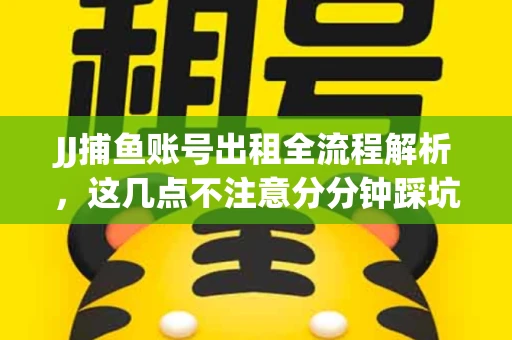 JJ捕鱼账号出租全流程解析，这几点不注意分分钟踩坑