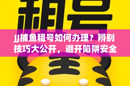JJ捕鱼租号如何办理？辨别技巧大公开，避开陷阱安全玩