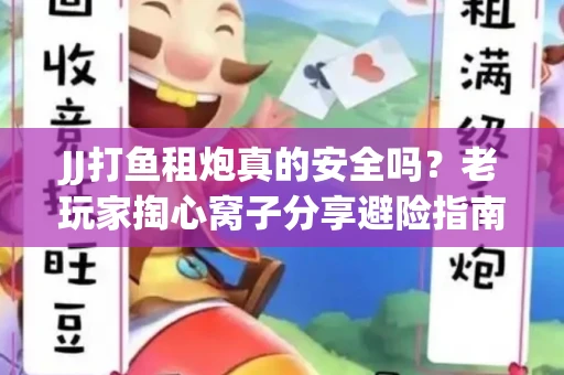 JJ打鱼租炮真的安全吗？老玩家掏心窝子分享避险指南
