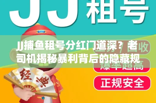 JJ捕鱼租号分红门道深？老司机揭秘暴利背后的隐藏规则