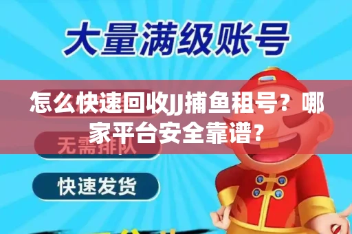 怎么快速回收JJ捕鱼租号？哪家平台安全靠谱？