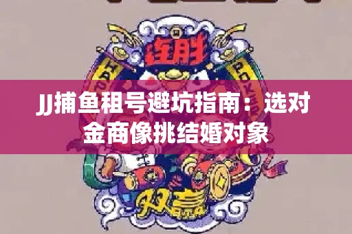 JJ捕鱼租号避坑指南：选对金商像挑结婚对象
