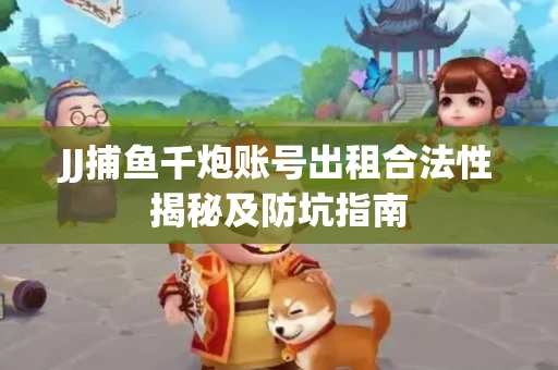 JJ捕鱼千炮账号出租合法性揭秘及防坑指南