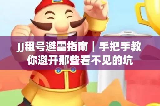 JJ租号避雷指南｜手把手教你避开那些看不见的坑