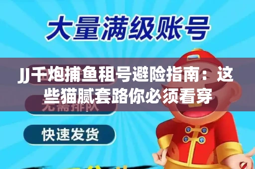 JJ千炮捕鱼租号避险指南：这些猫腻套路你必须看穿