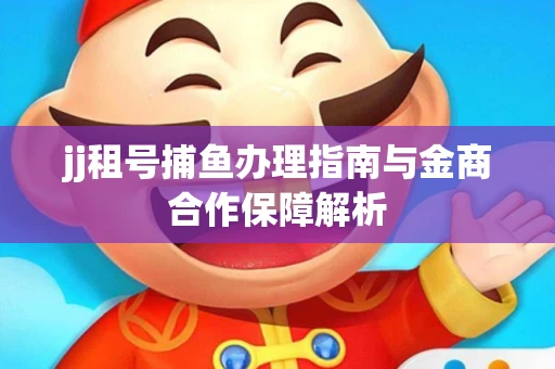 jj租号捕鱼办理指南与金商合作保障解析