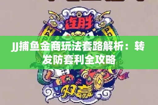 JJ捕鱼金商玩法套路解析：转发防套利全攻略