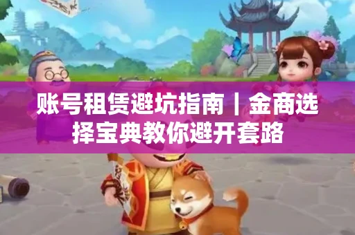账号租赁避坑指南｜金商选择宝典教你避开套路