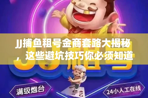 JJ捕鱼租号金商套路大揭秘，这些避坑技巧你必须知道！