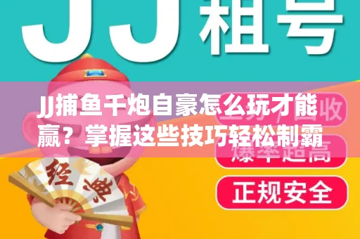 JJ捕鱼千炮自豪怎么玩才能赢？掌握这些技巧轻松制霸