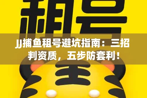 JJ捕鱼租号避坑指南：三招判资质，五步防套利！