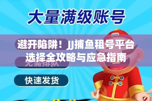避开陷阱！JJ捕鱼租号平台选择全攻略与应急指南
