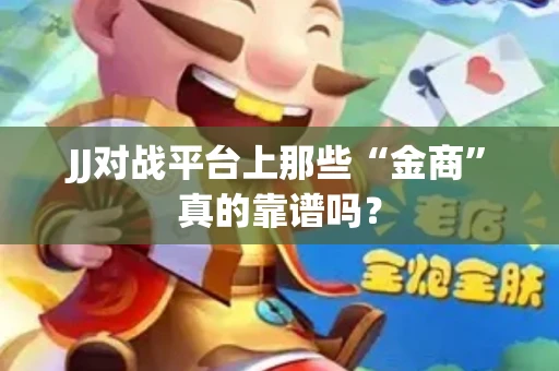 JJ对战平台上那些“金商”真的靠谱吗？